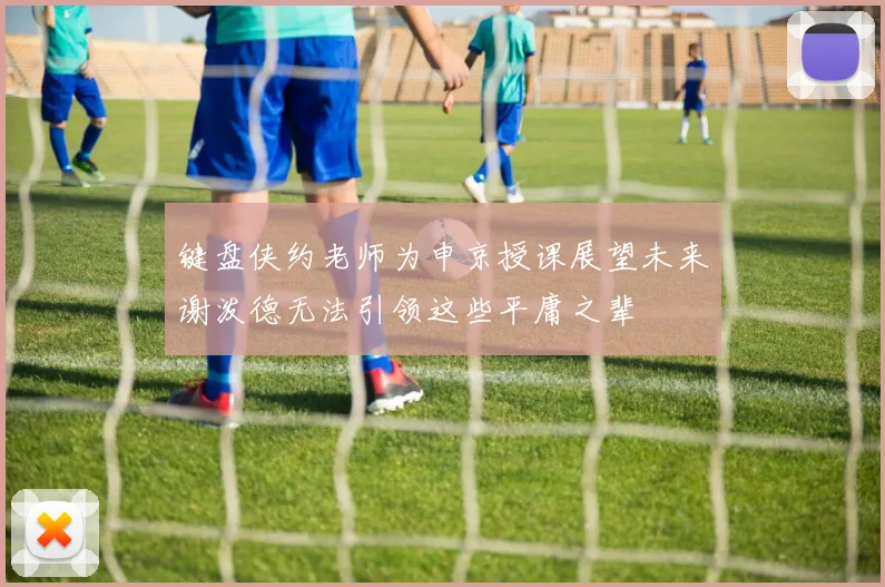 键盘侠约老师为申京授课展望未来谢泼德无法引领这些平庸之辈
