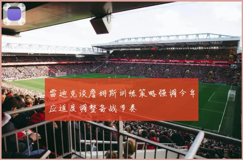 雷迪克谈詹姆斯训练策略强调今年应适度调整备战节奏