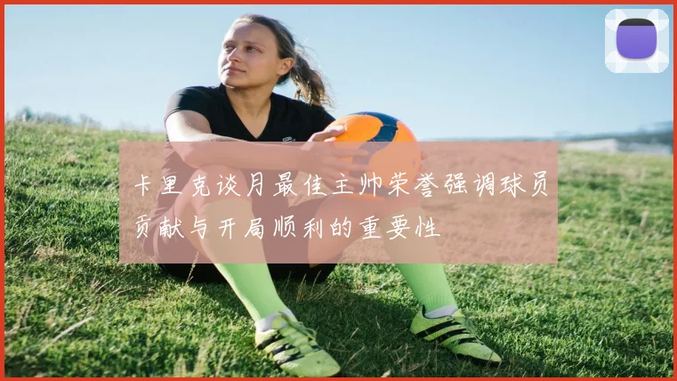 卡里克谈月最佳主帅荣誉强调球员贡献与开局顺利的重要性