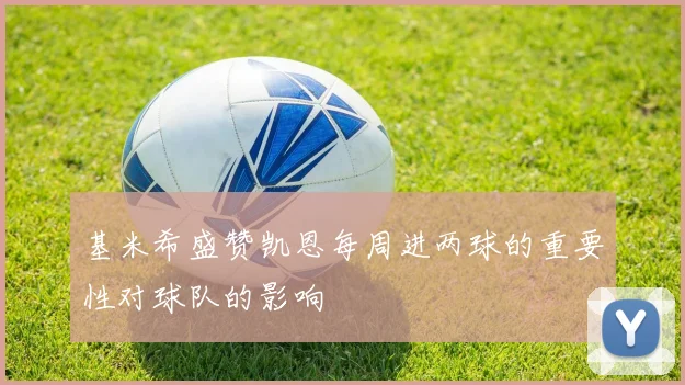 基米希盛赞凯恩每周进两球的重要性对球队的影响
