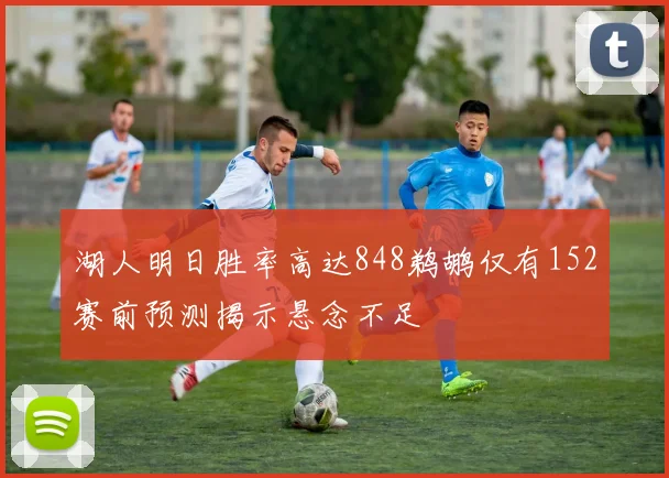 湖人明日胜率高达848鹈鹕仅有152赛前预测揭示悬念不足