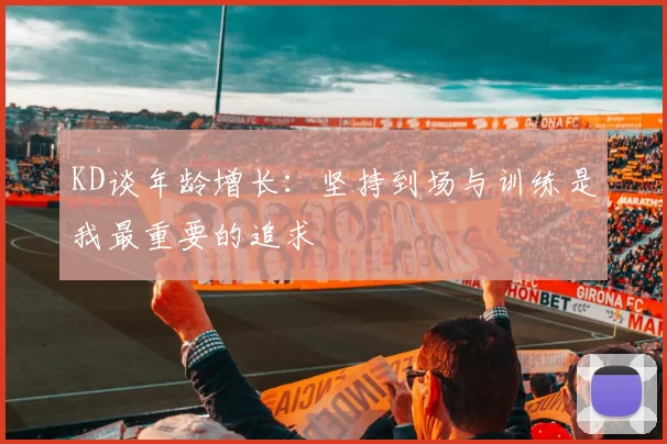 KD谈年龄增长：坚持到场与训练是我最重要的追求