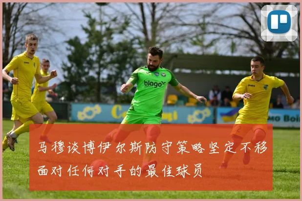 马穆谈博伊尔斯防守策略坚定不移面对任何对手的最佳球员