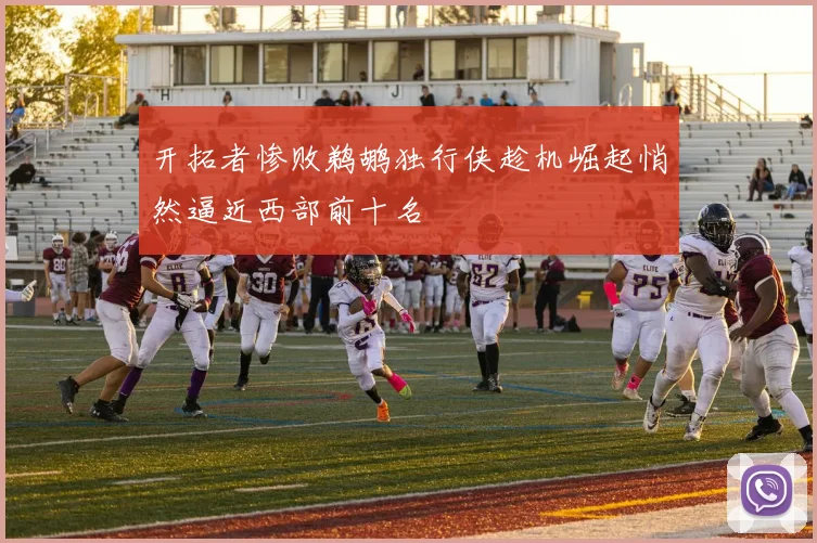 开拓者惨败鹈鹕独行侠趁机崛起悄然逼近西部前十名