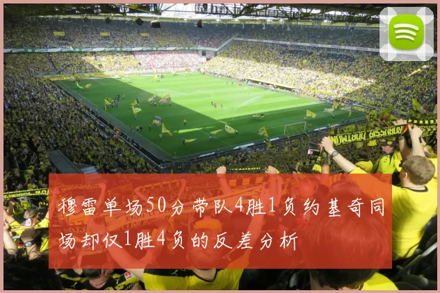 穆雷单场50分带队4胜1负约基奇同场却仅1胜4负的反差分析