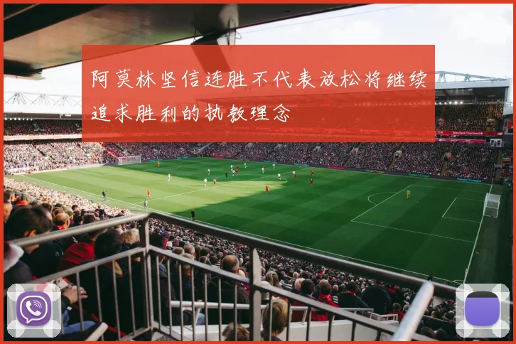 阿莫林坚信连胜不代表放松将继续追求胜利的执教理念