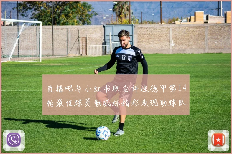 直播吧与小红书联合评选德甲第14轮最佳球员勒威林精彩表现助球队获胜