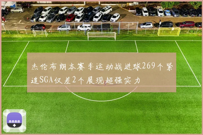 杰伦布朗本赛季运动战进球269个紧追SGA仅差2个展现超强实力