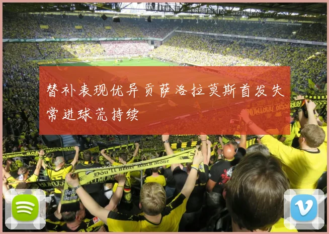 替补表现优异贡萨洛拉莫斯首发失常进球荒持续
