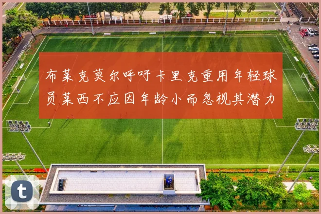 布莱克莫尔呼吁卡里克重用年轻球员莱西不应因年龄小而忽视其潜力