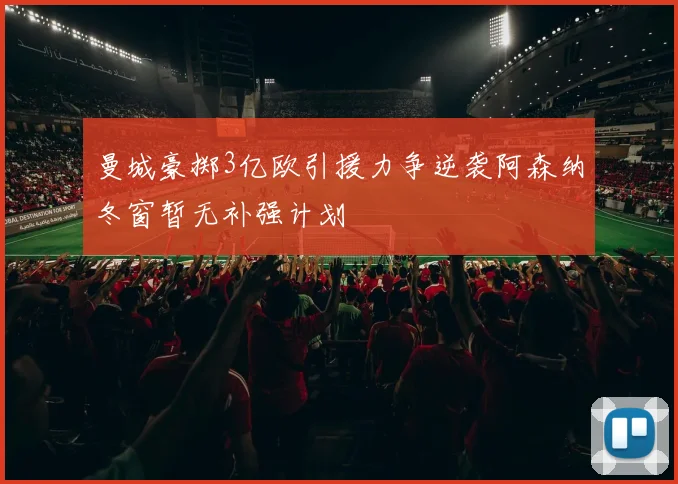 曼城豪掷3亿欧引援力争逆袭阿森纳冬窗暂无补强计划
